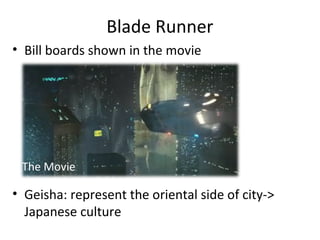 Blade Runner
? Bill boards shown in the movie
? Geisha: represent the oriental side of city->
Japanese culture
The Movie
 