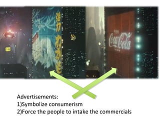 Advertisements:
1)Symbolize consumerism
2)Force the people to intake the commercials
 
