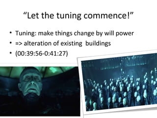 Let the tuning commence!
? Tuning: make things change by will power
? => alteration of existing buildings
? (00:39:56-0:41:27)
 