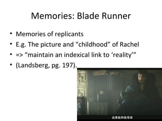 Memories: Blade Runner
? Memories of replicants
? E.g. The picture and childhood of Rachel
? => maintain an indexical link to reality
? (Landsberg, pg. 197).
 