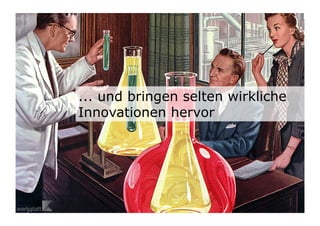 ... und bringen selten wirkliche
Innovationen hervor




                               10	

                                   10
 