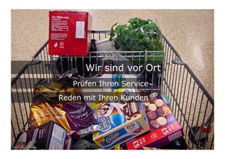 Wir sind vor Ort
   Prüfen Ihren Service
Reden mit Ihren Kunden




                          17	

 