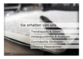 Sie erhalten von uns
      Trendreports & Ideen
      Hintergrundinfos & Analysen
      Durchdachte Strategien
      Effektive Massnahmen

                                    18	

 