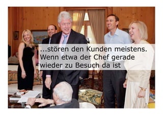 ...stören den Kunden meistens.
Wenn etwa der Chef gerade
wieder zu Besuch da ist




                             9	

 