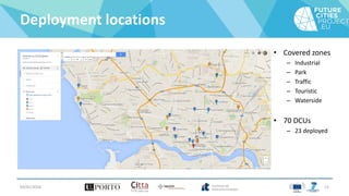 Deployment locations
• Covered zones
– Industrial
– Park
– Traffic
– Touristic
– Waterside
• 70 DCUs
– 23 deployed
04/01/2016 15
 