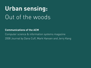 Urban sensing:
Out of the woods
Communications of the ACM
Computer science & information systems magazine
2008 Journal by Dana Cuff, Mark Hansen and Jerry Kang
 