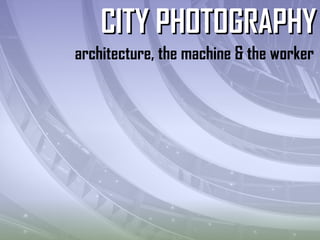 architecture, the machine & the worker
CITY PHOTOGRAPHYCITY PHOTOGRAPHY
 