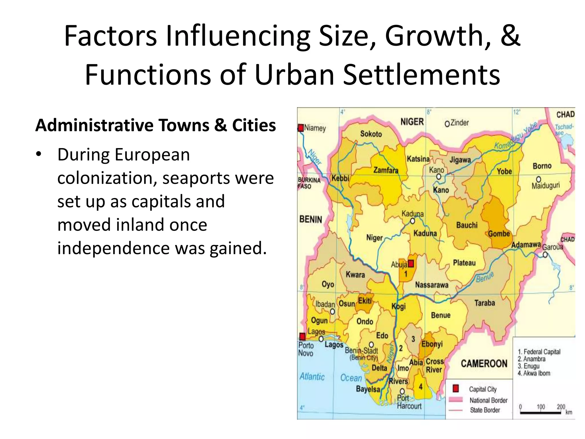Factors Influencing Size, Growth, &
Functions of Urban Settlements
Administrative Towns & Cities
• During European
colonization, seaports were
set up as capitals and
moved inland once
independence was gained.
 
