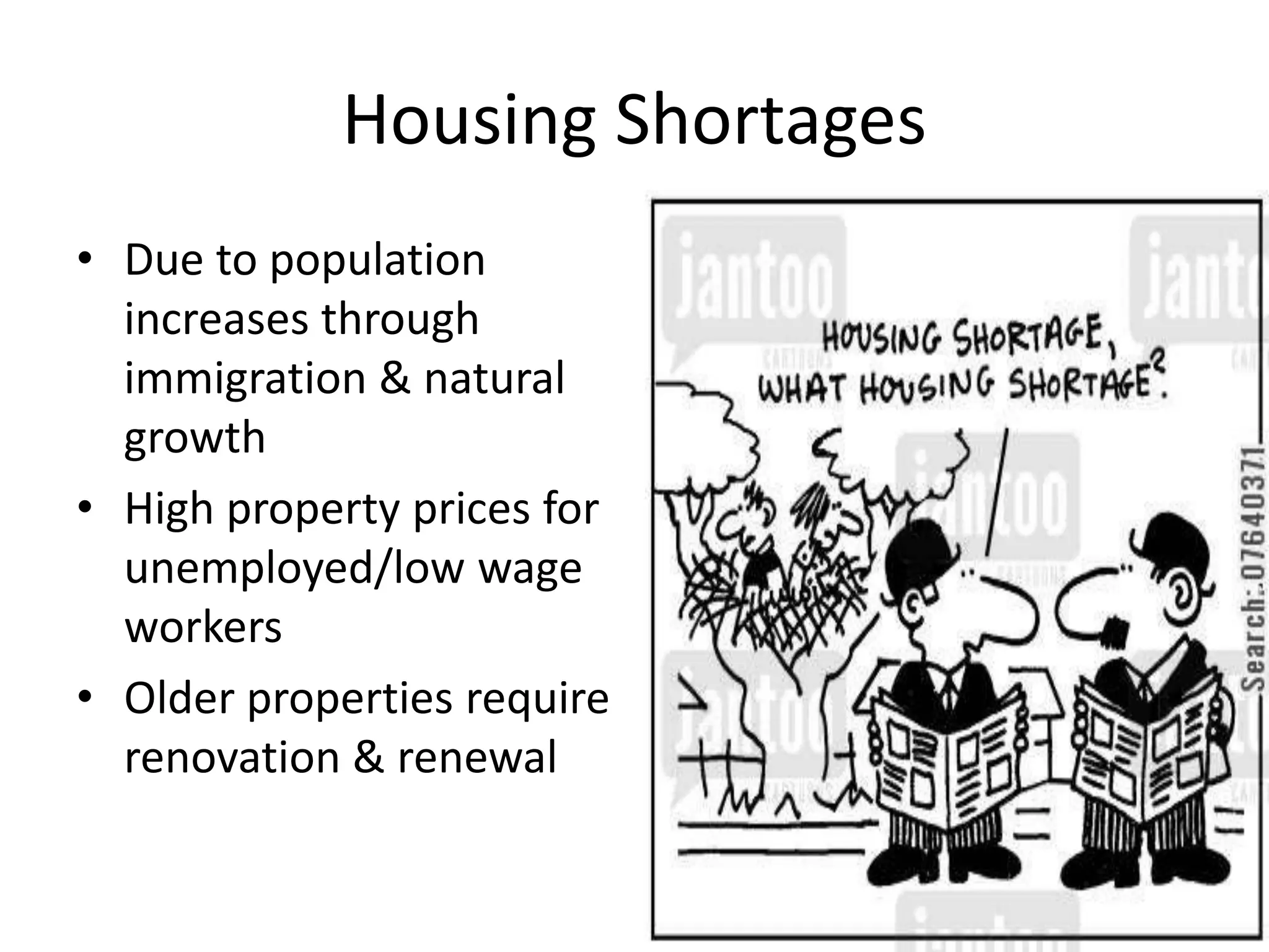 Housing Shortages
• Due to population
increases through
immigration & natural
growth
• High property prices for
unemployed/low wage
workers
• Older properties require
renovation & renewal
 
