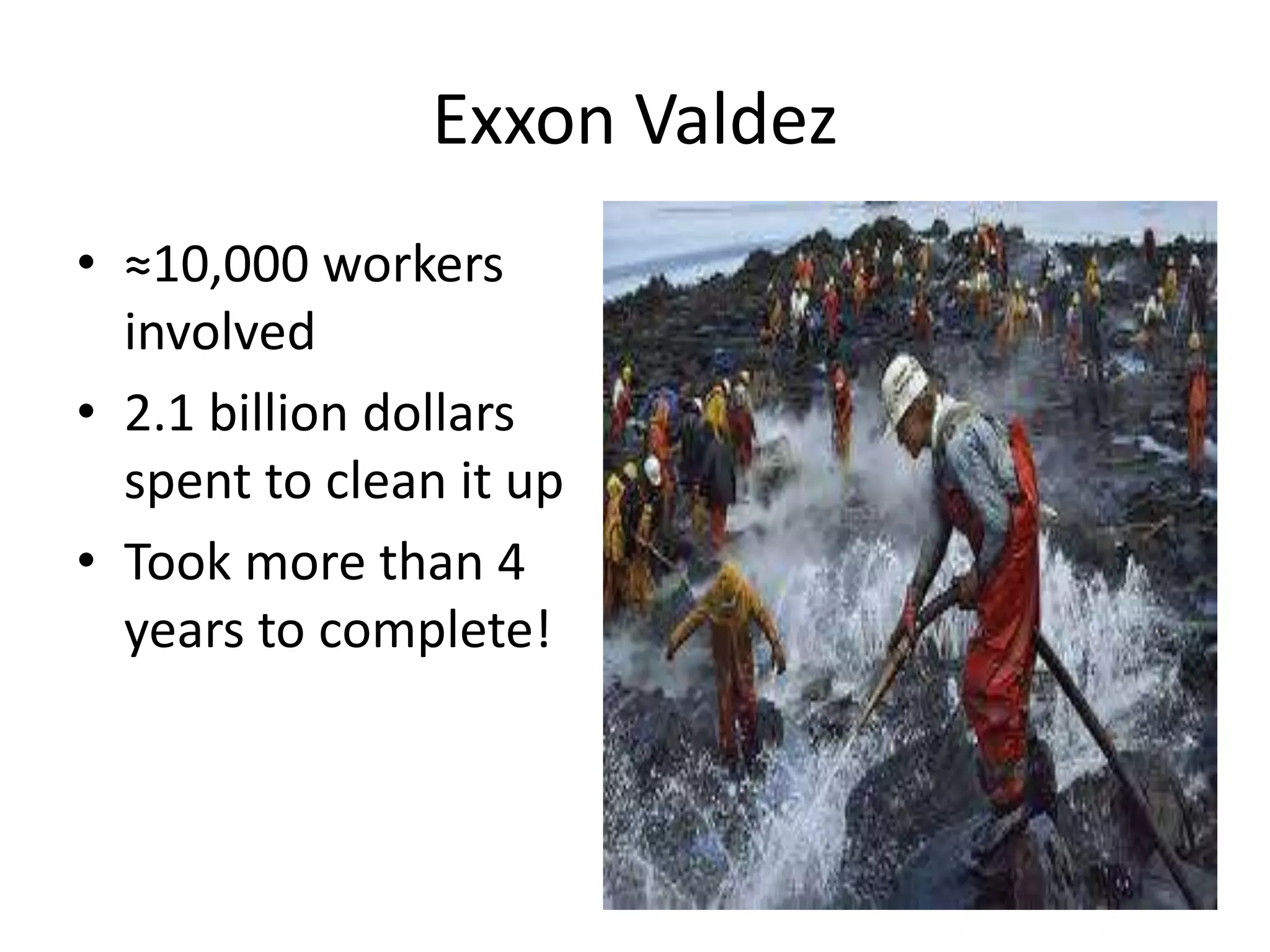 Exxon Valdez
• ≈10,000 workers
involved
• 2.1 billion dollars
spent to clean it up
• Took more than 4
years to complete!
 