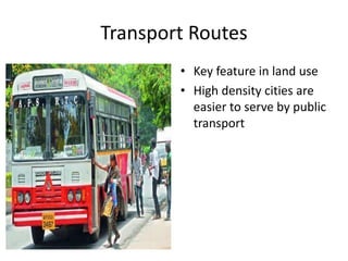 Transport Routes
• Key feature in land use
• High density cities are
easier to serve by public
transport
 