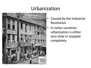 Urbanization
• Caused by the Industrial
Revolution
• In richer countries
urbanization is either
very slow or stopped
completely
 
