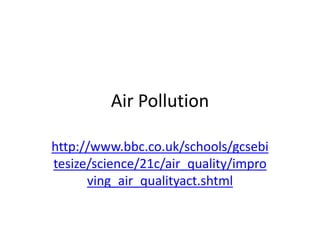 Air Pollution
http://www.bbc.co.uk/schools/gcsebi
tesize/science/21c/air_quality/impro
ving_air_qualityact.shtml
 