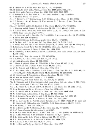 AROMATIC NITRO COMPOUNDS 227
46a. F. HABER and J. WEISS, Proc. Roy. Soc. A, 147, 332 (1934).
46b. H. LOEB, G. STEIN and J. WEISS, J. Chem. Soc. 1949, 2074; 1950, 2704.
46c. G. STEIN and J. WEISS, J. Chem. Soc. 1949, 3245; 1931, 3265, 3275.
47. D. ROBINSON, J. N. SMITH and R. T. WILLIAMS, Biochem. J. 50, 228 (1951).
48. V. RICHTER, Ber. 8, 1418 (1875).
49. J. F. BIJNNETT, J. F. CORMACK and F. C. MCKAY, J. Org. Chem. 15, 481 (1950).
50. J. F. BUNNETT, M. M. RAUHUT, D. KNUTSON and G. E. BUSSEL., J. Am. Chem. Soc.
76, 5755 (1954).
50a. J. F. BUNNETT and M. M. RAIJHUT, J. Org. Chem. 21, 934, 939, 944 (1956).
51. L. HOLLECK and G. PERRET, Z. Elektrochem. 59, 114 (1955); 60, 463 (1956).
52. A. ANGELI and F. ANGELICO, Rend. Acad. Lincei [5], 8, 28, (1899); Chem. Zentr. II, 371
(1899); Guzz. chim. ital. 31, 27 (1901).
53. J. V. JANOVSKY and L. ERB, Ber. 19, 2156 (1886); J. V. JANOVSKY, Ber. 24, 971 (1891).
54. B. BITTÓ, Ann. 269, 377 (1892).
55. F. REITZENSTEIN and B. STAMM, J. prakt. Chem. [2], 81, 167 (1910).
56. R. W. BOST and F. NICHOLSON, Ind. Eng. Chem. Anal. Ed. 7, 190 (1935).
57. S. NISIDA, Bull. Inst. Phys. Chem. Research (Tokyo) 20, 20 (1941); Chem. Abs. 35, 7320 (1941).
58. T. CANBÄCK, Svensk. Kern. Tid. 58, 101 (1946); Chem. Abs. 40, 6060 (1946).
59. M. J. NEWLANDS and F. WILD, J. Chem. Soc. 1956, 3686.
60. T. URBANSKI, S. KWIATKOWSKA and W. KUTKIEWICZ, Bull. Acad. Polon. Sci., sér. chim.
7, 397 (1959).
61. T. ABE, Bull. Chem. Soc. Japan 32, 775, 887 (1959).
62. T. E. CONE, JR., ( U. S. Naval Med. Bull. 41, 219 (1943).
63. M. JAFFÉ, Z. physiol. Chem. 10, 391 (1886).
64. O. FOLIN, Z. physiol. Chem. 41, 223 (1904); J. Biol. Chem. 17, 463 (1914).
65. I. GREENWALD and J. GROIN, J. Biol. Chem. 59, 601 (1924).
66. W. K. ANSLOW and H. KING, J. Chem. Soc. 1929, 1210.
67. A. BOLLINGER, Med. J. Australia, II, 818 (1936); J. Proc. Roy. Soc. N. S. Wales 69, 224
(1936); 70, 211 (1936); 70, 357 (1937); 71, 40, 60 (1937); 71. 223 (1938).
68. M. ISHIDATE and T. SAKAGUCHI, J. Pharm. Soc. Japan 70, 444 (1950).
69. M. KIMURA, Pharm. Bull. (Japan) 3, 75, 81 (1955).
70. T. URBANSKI, Bull. Acad. Polon. Sci., sér. chim. 9, 421 (1961).
70a. T. URBANSKI and S. KWIATKOWSICA, Bull. Acad. Polon. Sci., sér. chim., 9, 321 (1961).
71. H. BROCKMANN and E. MEYER, Chem. Ber. 87, 81 (1954).
71a. L. F. FIESER, R. C. CLAPP and W. H. DAUDT, J. Am. Chem. Soc. 64, 2052 (1942).
72. R. A. JACKSON and W. A. WATERS, J. Chem. Soc. 1958, 4632.
73. R. M. HAINES and W. A. WATERS, J. Chem. Soc. 1955, 4256; 1958, 1958.
74. N. INAMOTO and O. SIMAMURA, J. Org. Chem. 23, 408 (1958).
75. R. A. JACKSON, W. A. WATERS and D. H. WAGON, Chem. and Ind. 1959, 47.
76. A. L. J. BECKWITH and W. A. WATERS, J. Chem. Soc. 1957, 1001.
77. D. D. ELEY and G. D. PARFITT, Trans. Faraday Soc. 51, 1529 (1955); D. D. ELEY and
H. INOKUCHI, Z. Elektrochem. 63, 29 (1959); D. D. ELEY, Research 12, 293 (1959).
78. S. G. FOORD, J. Chem. Soc. 1940, 48.
79. C. C. PRICE and D. A. DURHAM, J. Am. Chem. Soc. 65, 757 (1943).
80. C. C. PRICE, Faraday Soc. Discussion 2, 304 (1947).
81. P. D. BARTLETT and H. KWART, J. Am. Chem. Soc. 72, 1051 (1950); 74, 3969 (1952).
82. G. H. HAMMOND and P. D. BARTLETT, J. Polymer. Sci. 6, 617 (1951).
83. J. L. IHRIG and R. K. L. WONG, J. Polymer Sci. 33, 457 (1958).
84. J. C. BEVINGTON and N. A. GHANEM, J. Chem. Soc. 1959. 2071.
85. J. L. KLCE, J. Am. Chem. Soc. 76, 6274 (1954).
86. D. H. HEY and W. S. M. GRIEVE. J. Chem. Soc. 1934, 1797.
 