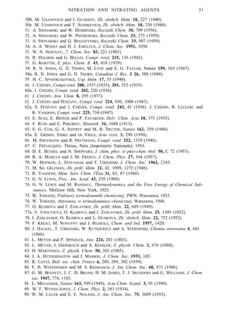 NITRATION AND NITRATING AGENTS 51
50b. M. USANOVICH and I. GLUKHOV, Zh. obshch. khim. 10, 227 (1940).
50e. M. USANOVICH and T. SUSHKEVICH, Zh. obshch. khim. 10, 230 (1940).
51. A. SWINARSKI and W. DEMBINSKI, Roczniki Chem. 30, 709 (1956).
52. A. SWINARSKI and W. PIOTROWSKI, Roczniki Chem. 33, 275 (1959).
53. A. SWINARSKI and G. BIALOZYNSKI, Roczniki Chem. 33, 907 (1959).
54. A. A. WOOLF and H. J. EMELÉUS, J. Chem. Soc. 1951, 1050.
55. W. N. HARTLEY, .7. Chem. Soc. 83, 221 (1903).
56. R. DALMON and G. BELLIN, Compt. rend. 215, 136 (1942).
57. G. KORTÜM, Z. phys. Chem. B. 43, 418 (1939).
58. R. N. JONES, G. D. THORN, M. LYNE and E. G. TAYLOR, Nature 159, 163 (1947).
58a. R. N. JONES and G. D. THORN, Canadian J. Res. B 26, 580 (1949).
59. H. C. SPASOKUKOTSKII, Usp. khim. 17, 55 (1948).
60. J. CHÉDIN, Compt.rend. 200, 1937 (1935); 201, 552 (1935).
60a. J. CHÉDIN, Compt. rend. 202, 220 (1936).
61. J. CHÉDIN, Ann. Chim. 8, 295 (1937)
62. J. CHÉDIN and FÉNÉANT, Compt. rend. 224, 930, 1008 (1947).
62a. S. FÉNÉANT and J. CHÉDIN, Compt. rend. 243, 41 (1956). J. CHÉDIN, R. LECLERC and
R. VANDONI, Compt. rend. 225, 734 (1947).
63. E. SUSZ, E. BRINER and P. FAVARGER, Helv. Chim. Acta 18, 375 (1935).
64. F. RUSS and E. POKORNY, Monatsh. 34, 1048 (1913).
65. E. G. COX, G. A. JEFFREY and M. R. TRUTER, Nature 162, 259 (1948).
65a. E. GRISON, ERIKS and DE VRIES, Acta cryst. 3, 290 (1950).
66. M. FREYMANN and R. FREYMANN, Compt. rend. 222, 1339 (1946).
67. C. FRÉJACQIJES, Théses, Paris (Imprimerie Nationale), 1953.
68. D. E. BETHEL and N. SHEPPARD, J. chim. phys. et phys-chim. biol. 50, C 72 (1953).
69. R. A. MARCUS and J. M. FRESCO, J. Chem. Phys. 27, 564 (1957).
70. W. HOFMAN, L. STEFANIAK and T. URBANSKI J. Chem. Soc. 1962, 2343.
71. M. SH. GELFMAN, Zh. prikl. khim. 21, 42, 1099, 1272 (1948).
72. R. VANDONI, Mém. Serv. Chim. l'État 31, 83, 87 (1944).
73. G. N. LEWIS, Proc. Am. Acud. 43, 259 (1908).
74. G. N. LEWIS and M. RANDALL, Thermodynamics and the Free Energy of Chemical Sub-
stances, McGraw Hill, New York, 1923.
75. W. TOMASSI, Podstawy termodynumiki chemicznej, PWN, Warszawa, 1953.
76. W. TOMASSI, Aktywnosc w termodynumice chemicznej, Warszawa, 1948.
77. O. KLIMOVA and I. ZASLAVSKII, Zh. prikl, khim. 22, 689 (1949).
77a. V. USOLTSEVA, O. KLIMOVA and I. ZASLAVSKII, Zh. prikl. khim. 25, 1309 (1952).
78. I. ZASLAVSKII, O. KLIMOVA and L. GUSKOVA, Zh. obshch. khim. 22, 752 (1952).
79. F. KREJCI, M. NOVOTNY and J. RUZICKA, Chem. and Ind. 1957, 1420.
80. J. HACKEL, T. URBANSKI, W. KUTKIEWICZ and A. STERNINSKI, Chemia stosowana 4, 441
(1960).
81. L. MEYER and P. SPINDLER, Ann. 224, 283 (1883).
82. L. MEYER, J. GIERSBACH and A. KESSLER, Z. physik. Chem. 2, 676 (1888).
83. H. MARTINSEN, Z. physik. Chem. 50, 385 (1905).
84. J. A. HETHERINGTON and I. MASSON, J. Chem. Soc. 1933, 105.
85. R. LANTZ, Bull. soc. chim. France 6, 280, 289, 302 (1939).
86. F. H. WESTHEIMER and M. S. KHARASCH, J. Am. Chem. Soc. 68, 871 (1946).
87. G. M. BENNETT, J. C. D. BRAND, D. M. JAMES, T. J. SAUNDERS and G. WILLIAMS. J. Chem.
soc. 1947, 774, 1185.
88. L. MELANDER, Nature 163, 599 (1949); Acta Chim. Scand. 3, 95 (1949).
89. W. F. WYNNE-JONES, J. Chem. Phys. 2, 381 (1934).
90. W. M. LAUER and E. E. NOLAND, J. Am. Chem. Soc. 75, 3689 (1953).
 