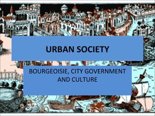 URBAN SOCIETY

BOURGEOISIE, CITY GOVERNMENT
       AND CULTURE
 