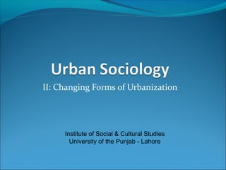II: Changing Forms of Urbanization
Institute of Social & Cultural Studies
University of the Punjab - Lahore
 