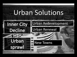 Urban Solutions
New Towns
Urban Redevelopment
Urban Renewal
 