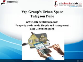 09555666555




              Vtp Group’s Urban Space
                   Talegaon Pune
                www.allcheckdeals.com
        Property deals made Simple and transparent
                   Call Us 09555666555
 