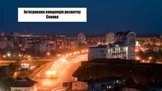 Інтегрована концепція розвитку
Сихова
 