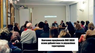 Навчання працівників ЛКП (ЖЕК)
основ урбаністики та управління
територіями
 