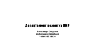 Департамент розвитку ЛМР
Олександра Сладкова
sladkovaaalex@gmail.com
+38 063 89 33 920
 