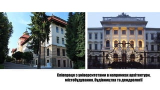 Співпраця з університетами в напрямках архітектури,
містобудування, будівництва та дендрології
 