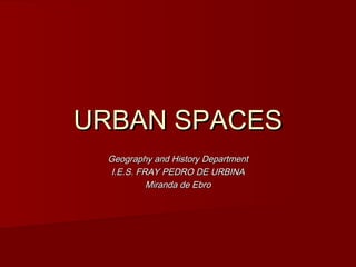 URBAN SPACES
 Geography and History Department
  I.E.S. FRAY PEDRO DE URBINA
           Miranda de Ebro
 