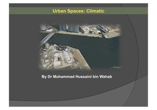 Urban Spaces: Climatic
By Dr Mohammad Hussaini bin Wahab
 