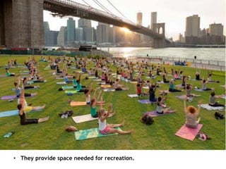 • They provide space needed for recreation.
 
