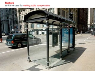 Shelters
Which are used for waiting public transportation
 