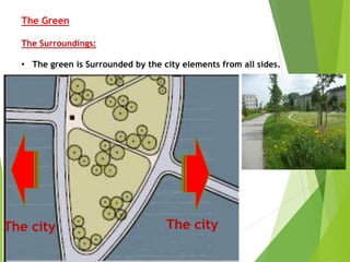 The cityThe city
The Green
The Surroundings:
• The green is Surrounded by the city elements from all sides.
 
