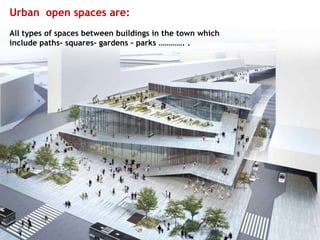 Urban open spaces are:
All types of spaces between buildings in the town which
include paths- squares- gardens – parks …………. .
 