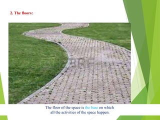 2. The floors:
The floor of the space is the base on which
all the activities of the space happen.
 