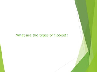 What are the types of floors?!!
 