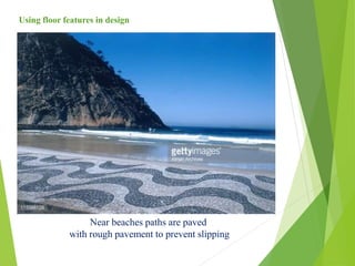 Near beaches paths are paved
with rough pavement to prevent slipping
Using floor features in design
 