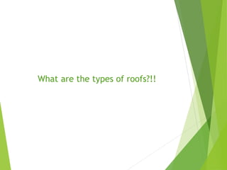 What are the types of roofs?!!
 