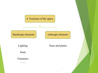 4. Furniture of the space
Hardscape elements softscape elements
Trees and plantsLighting
Seats
Fountains
……
 
