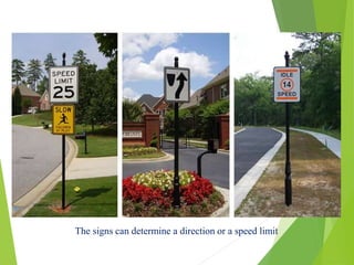 The signs can determine a direction or a speed limit
 