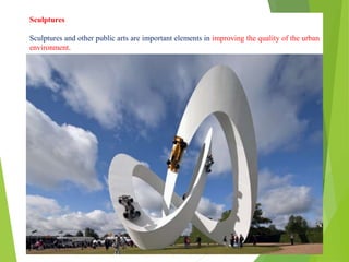 Sculptures
Sculptures and other public arts are important elements in improving the quality of the urban
environment.
 