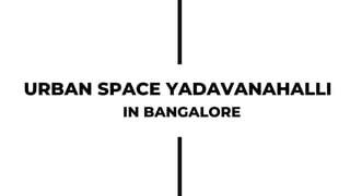 URBAN SPACE YADAVANAHALLI
IN BANGALORE
 