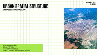 URBAN SPATIAL STRUCTURE
URBAN DESIGN AND LANDSCAPE
SHARON SHERANI DANIEL
B.ARCH IVYR VIISEM
FACULTY OF ARCHITECTURE
DR.M.G.R. EDUCATIONAL & RESEARCH INSTITUTE
ASSIGNMENT NO - 2
29.09.2021
 