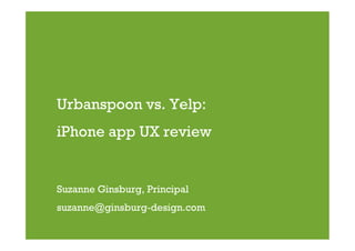 Urbanspoon vs. Yelp:
iPhone app UX review


Suzanne Ginsburg, Principal
suzanne@ginsburg-design.com
 
