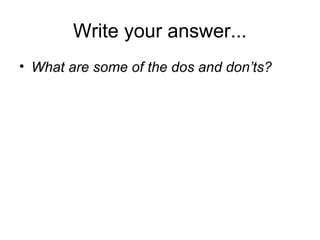 Write your answer...
• What are some of the dos and don’ts?
 