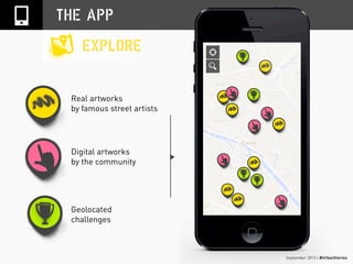 September 2013 | #UrbanStories
THE APP
Real artworks
by famous street artists
Digital artworks
by the community
Geolocated
challenges
EXPLORE
 