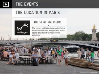 September 2013 | #UrbanStories
THE EVENTS
THE LOCATION IN PARIS
THE SEINE RIVERBANK
September 2013 | #UrbanStories
The events will take place on the Seine
Riverbank of Paris, an open and public
space ideal to set up recreational
activities.
 