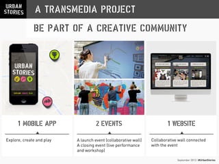 September 2013 | #UrbanStories
A TRANSMEDIA PROJECT
BE PART OF A CREATIVE COMMUNITY
2 EVENTS1 MOBILE APP 1 WEBSITE
A launc...