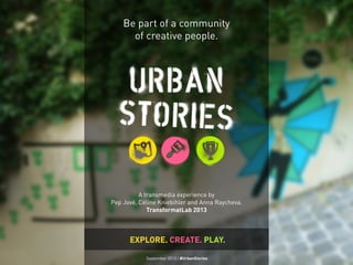 Be part of a community 
of creative people. 
A transmedia experience by 
Pep Jové, Céline Kniebihler and Anna Raycheva. 
TransformatLab 2013 
EXPLORE. CREATE. PLAY. 
September 2013 | #UrbanStories September 2013 | #UrbanStories 
 