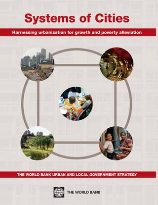 Systems of Cities
Harnessing urbanization for growth and poverty alleviation
The World Bank urban and local government strategy
Sustainable Development Network
Urban and Local Government Anchor
www.worldbank.org/urban
urbanhelp@worldbank.org
 