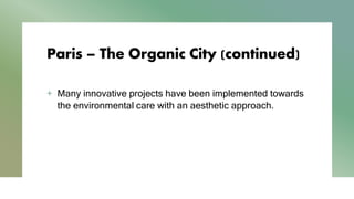 Paris – The Organic City (continued)
+ Many innovative projects have been implemented towards
the environmental care with an aesthetic approach.
 